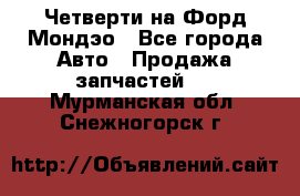 Четверти на Форд Мондэо - Все города Авто » Продажа запчастей   . Мурманская обл.,Снежногорск г.